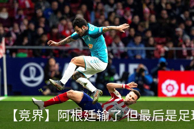 【竞界】阿根廷输了 但最后是足球赢了