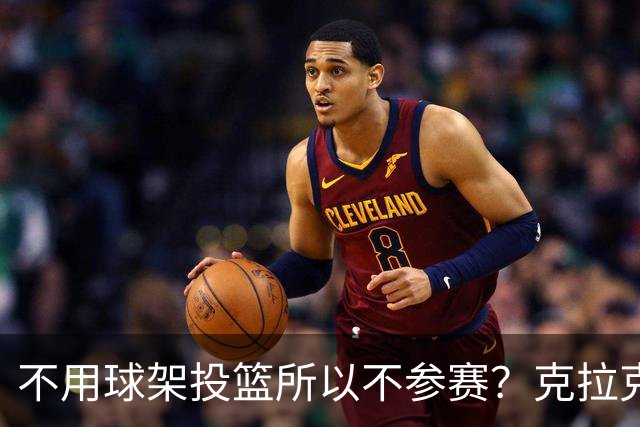 不用球架投篮所以不参赛？克拉克三度婉拒三分大赛的真实原因