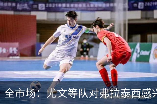 全市场：尤文等队对弗拉泰西感兴趣，但暂无报价