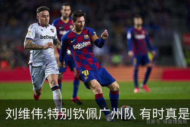 刘维伟:特别钦佩广州队 有时真是靠意志力顶着