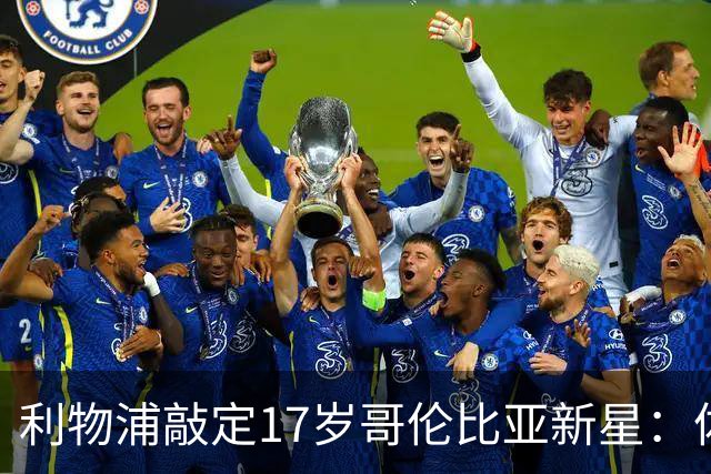 利物浦敲定17岁哥伦比亚新星：体检完成，暂不加盟，2027年才正式来投