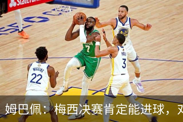 姆巴佩：梅西决赛肯定能进球，对此我毫不怀疑