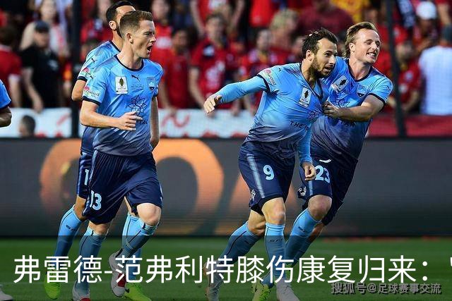 弗雷德-范弗利特膝伤康复归来："感觉自己又像个新秀了"