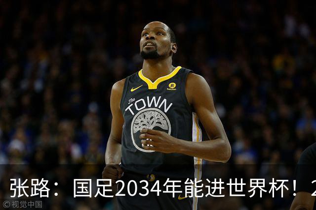 张路：国足2034年能进世界杯！2038年世界杯有望小组出线