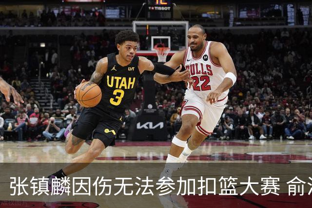 张镇麟因伤无法参加扣篮大赛 俞泽辰顶替入选