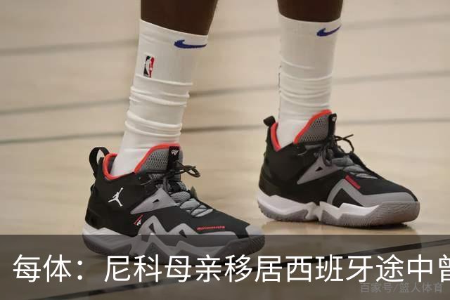 每体：尼科母亲移居西班牙途中曾赤脚穿越沙漠，父亲长期异地打工