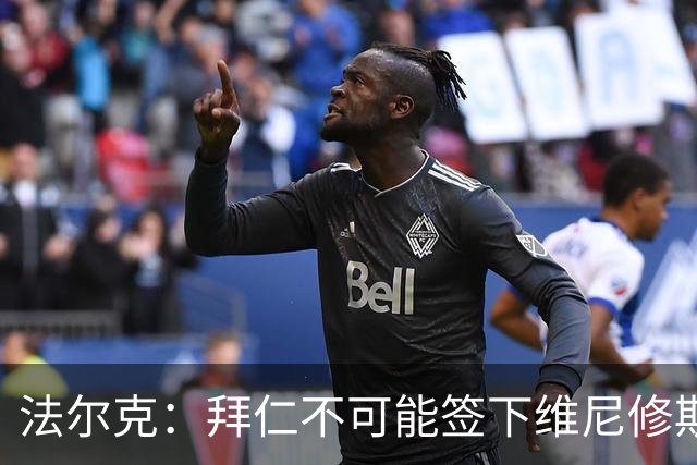 法尔克：拜仁不可能签下维尼修斯，队里压根没他的位置
