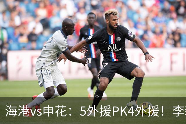 海港vs申花：5外援PK4外援！李新翔 梅伦多先发，吴曦 阿苏埃出战