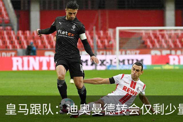 皇马跟队：迪奥曼德转会仅剩少量细节待敲定，预计很快官宣