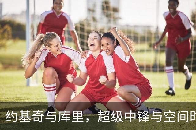 约基奇与库里，超级中锋与空间时代