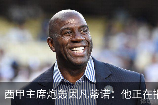 西甲主席炮轰因凡蒂诺：他正在摧毁足球，赶紧下课！