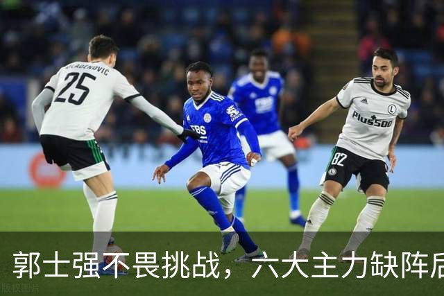 郭士强不畏挑战，六大主力缺阵后首发五虎预测：赵继伟带伤挑重担