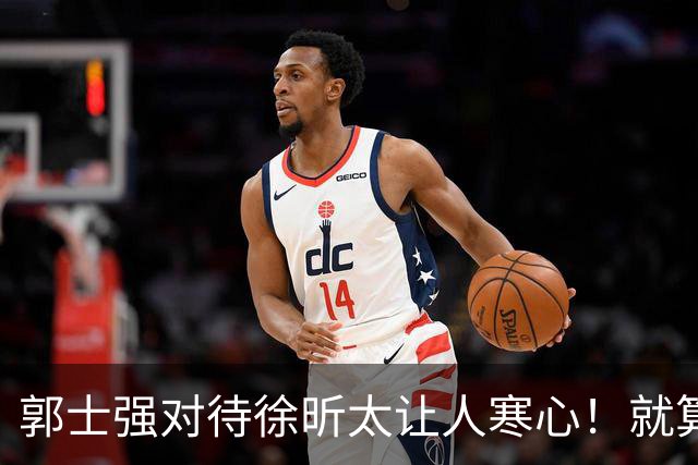 郭士强对待徐昕太让人寒心！就算第12人也不该如此