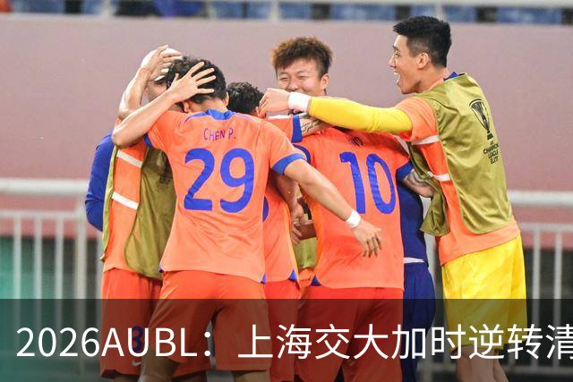 2026AUBL：上海交大加时逆转清华晋级决赛 胡汇压哨三分绝杀
