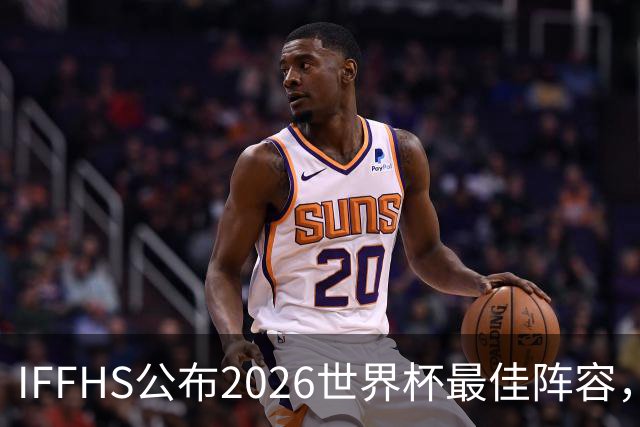 IFFHS公布2026世界杯最佳阵容，西班牙多人入选，无罗德里